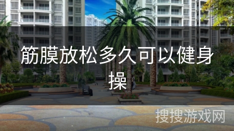 筋膜放松多久可以健身操