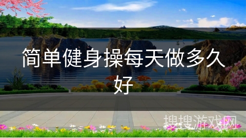 简单健身操每天做多久好