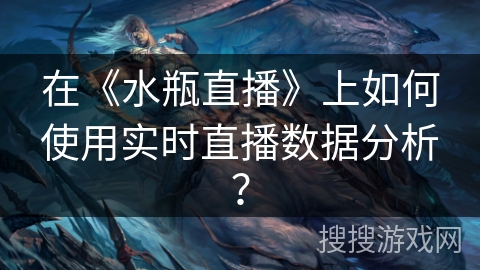 在《水瓶直播》上如何使用实时直播数据分析？