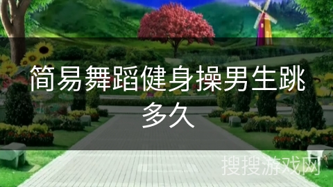 简易舞蹈健身操男生跳多久