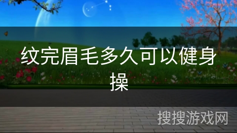 纹完眉毛多久可以健身操