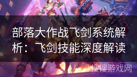 部落大作战飞剑系统解析：飞剑技能深度解读
