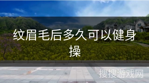 纹眉毛后多久可以健身操
