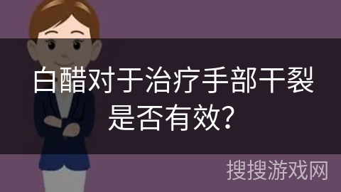 白醋对于治疗手部干裂是否有效？