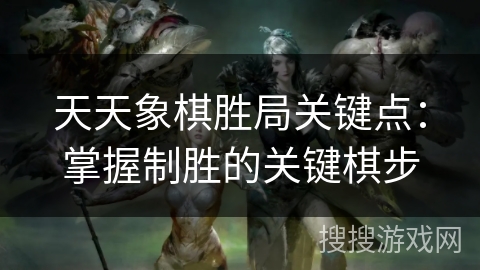 天天象棋胜局关键点：掌握制胜的关键棋步