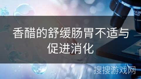 香醋的舒缓肠胃不适与促进消化