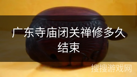 广东寺庙闭关禅修多久结束