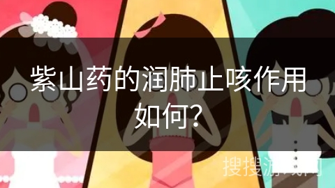 紫山药的润肺止咳作用如何？