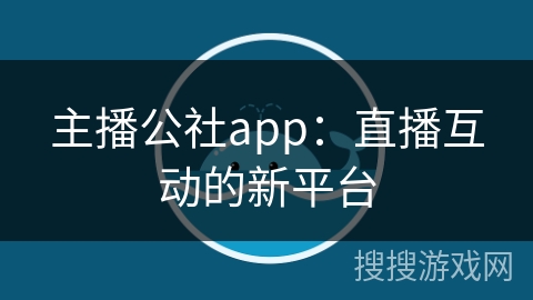主播公社app：直播互动的新平台