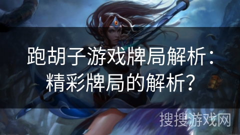 跑胡子游戏牌局解析:精彩牌局的解析? 跑胡子游戏牌局解析:精彩牌局的解析?