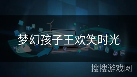 梦幻孩子王欢笑时光 梦幻孩子王欢笑时光