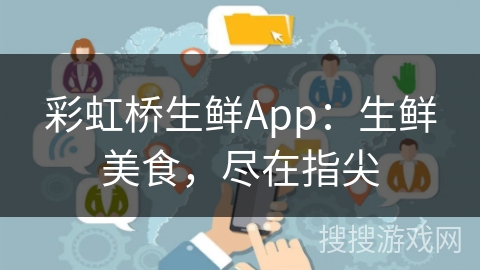 彩虹桥生鲜App：生鲜美食，尽在指尖