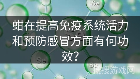 蚶在提高免疫系统活力和预防感冒方面有何功效？