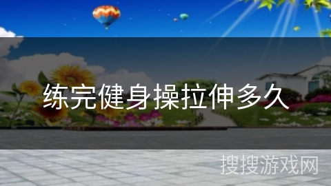 练完健身操拉伸多久