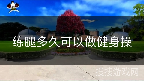 练腿多久可以做健身操