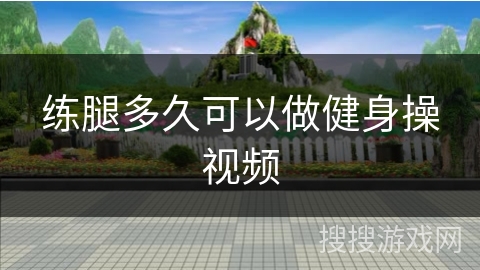 练腿多久可以做健身操视频