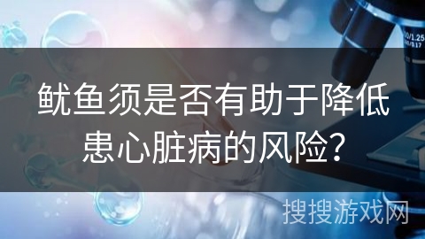 鱿鱼须是否有助于降低患心脏病的风险？