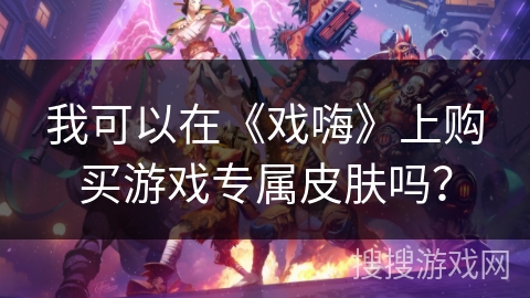 我可以在《戏嗨》上购买游戏专属皮肤吗？