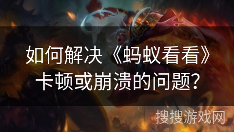 如何解决《蚂蚁看看》卡顿或崩溃的问题? 如何解决《蚂蚁看看》卡顿或崩溃的问题?