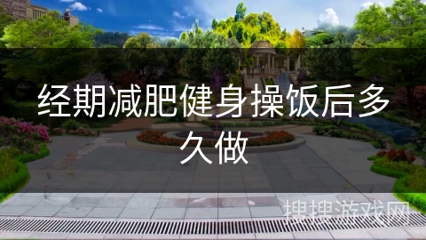 经期减肥健身操饭后多久做