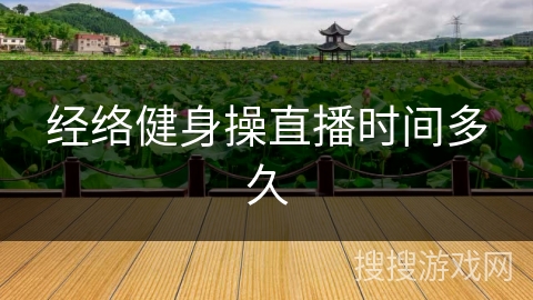 经络健身操直播时间多久