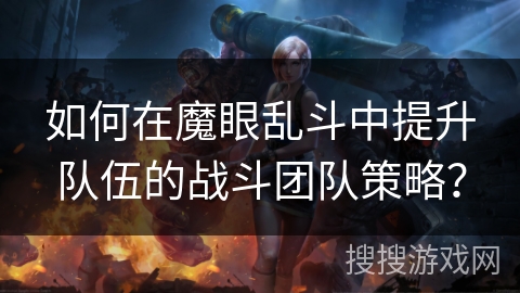 如何在魔眼乱斗中提升队伍的战斗团队策略？