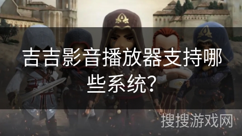 吉吉影音播放器支持哪些系统？
