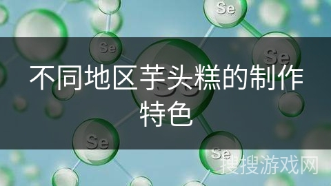 不同地区芋头糕的制作特色