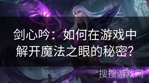 剑心吟：如何在游戏中解开魔法之眼的秘密？