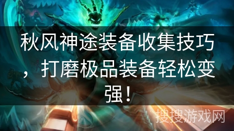 秋风神途装备收集技巧，打磨极品装备轻松变强！