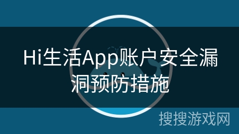 Hi生活App账户安全漏洞预防措施 Hi生活App账户安全漏洞预防措施