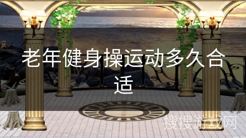 老年健身操运动多久合适