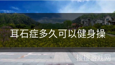 耳石症多久可以健身操