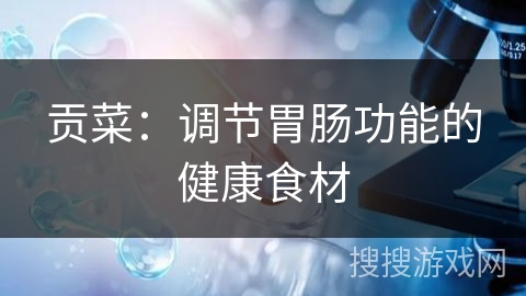 贡菜：调节胃肠功能的健康食材