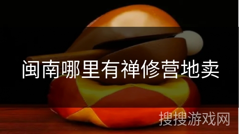 闽南哪里有禅修营地卖 闽南哪里有禅修营地卖