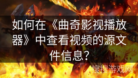 如何在《曲奇影视播放器》中查看视频的源文件信息? 如何在《曲奇影视播放器》中查看视频的源文件信息?