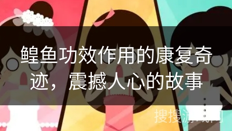 鳇鱼功效作用的康复奇迹,震撼人心的故事