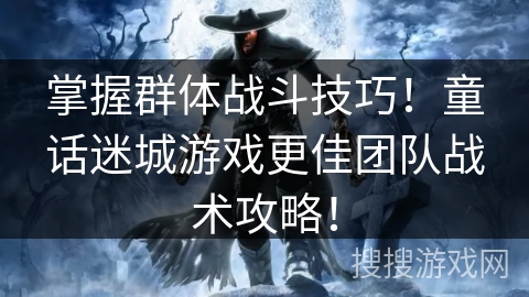 掌握群体战斗技巧！童话迷城游戏更佳团队战术攻略！
