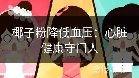 椰子粉降低血压:心脏健康守门人 椰子粉降低血压:心脏健康守门人