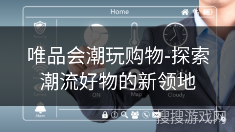 唯品会潮玩购物-探索潮流好物的新领地 唯品会潮玩购物-探索潮流好物的新领地