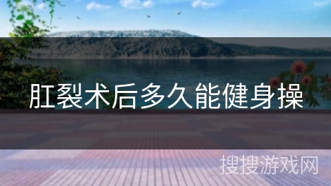 肛裂术后多久能健身操