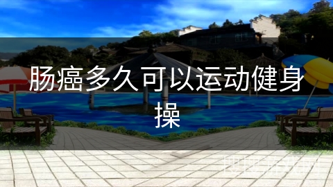 肠癌多久可以运动健身操