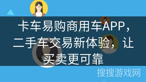 卡车易购商用车APP,二手车交易新体验,让买卖更可靠 卡车易购商用车APP,二手车交易新体验,让买卖更可靠