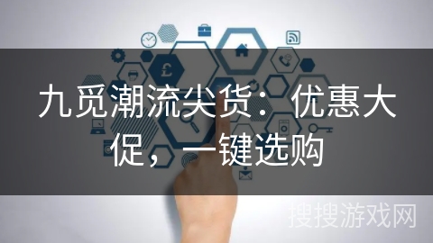 九觅潮流尖货:优惠大促,一键选购 九觅潮流尖货:优惠大促,一键选购