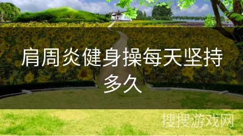 肩周炎健身操每天坚持多久