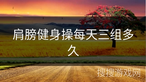 肩膀健身操每天三组多久