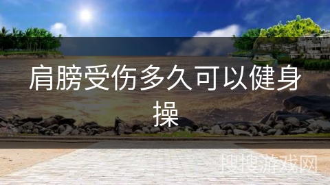 肩膀受伤多久可以健身操