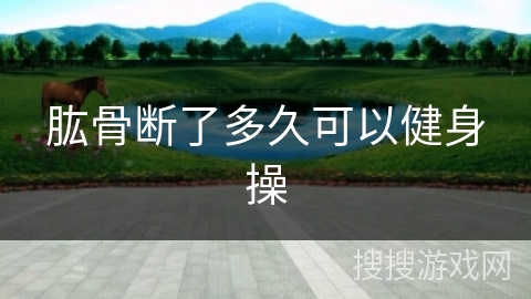 肱骨断了多久可以健身操