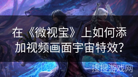 在《微视宝》上如何添加视频画面宇宙特效？