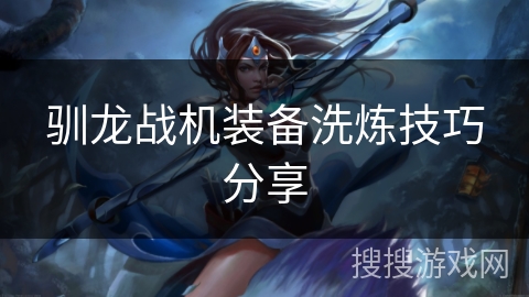驯龙战机装备洗炼技巧分享 驯龙战机装备洗炼技巧分享